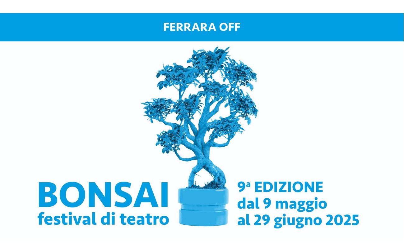 Bonsai: a Ferrara dal 9 maggio al 29 giugno il festival di teatro contemporaneo. Con il sostegno di CIDAS e Copma Bonsai: a Ferrara dal 9 maggio al 29 giugno il festival di teatro contemporaneo. Con il sostegno di CIDAS e Copma